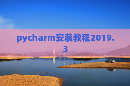 pycharm安装教程2019.3 pycharm安装教程2019.3